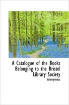 A Catalogue of the Books Belonging to the Bristol Library Society