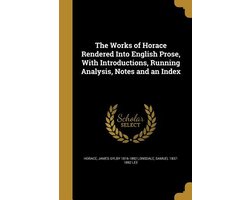 The Works of Horace Rendered Into English Prose, With Introductions, Running Analysis, Notes and an Index