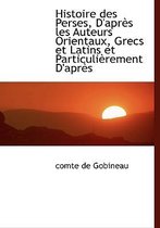 Histoire Des Perses, D'Apr?'s Les Auteurs Orientaux, Grecs Et Latins Et Particuli Rement D'Apr?'s