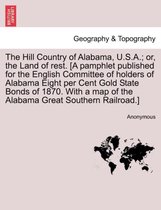 The Hill Country of Alabama, U.S.A.; Or, the Land of Rest. [A Pamphlet Published for the English Committee of Holders of Alabama Eight Per Cent Gold State Bonds of 1870. with a Map
