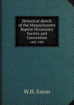 Historical sketch of the Massachusetts Baptist Missionary Society and Convention 1802-1902