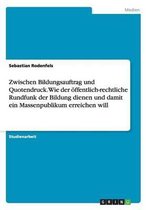 Zwischen Bildungsauftrag und Quotendruck. Wie der oeffentlich-rechtliche Rundfunk der Bildung dienen und damit ein Massenpublikum erreichen will