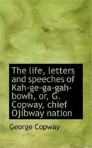 The Life, Letters and Speeches of Kah-GE-Ga-Gah-Bowh, Or, G. Copway, Chief Ojibway Nation