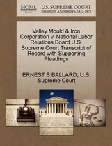 Valley Mould & Iron Corporation V. National Labor Relations Board U.S. Supreme Court Transcript of Record with Supporting Pleadings