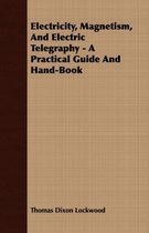 Electricity, Magnetism, And Electric Telegraphy - A Practical Guide And Hand-Book