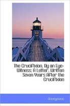 The Crucifixion, by an Eye-Witness; A Letter, Written Seven Years After the Crucifixion