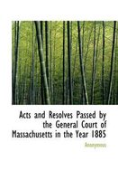 Acts and Resolves Passed by the General Court of Massachusetts in the Year 1885