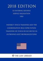 Indirect Stock Transfers and the Coordination Rule Expectation - Transfers of Stock or Securities in Outbound Asset Reorganizations (Us Internal Revenue Service Regulation) (Irs) (2018 Editio