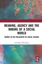 Meaning, Agency and the Making of a Social World: Themes in the Philosophy of Social Science