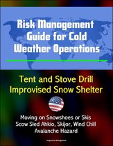 Risk Management Guide for Cold Weather Operations: Tent and Stove Drill, Improvised Snow Shelter, Moving on Snowshoes or Skis, Scow Sled Ahkio, Skijor, Wind Chill, Avalanche Hazard