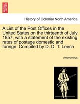 A List of the Post Offices in the United States on the Thirteenth of July 1857, with a Statement of the Existing Rates of Postage Domestic and Foreign. Compiled by D. D. T. Leech