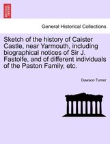 Sketch of the history of Caister Castle, near Yarmouth, including biographical notices of Sir J. Fastolfe, and of different individuals of the Paston Family, etc.