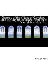 Charters of the Village of Cleveland, and the City of Cleveland, with Their Several Amendments.