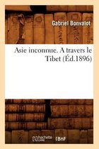 Histoire- Asie Inconnue. a Travers Le Tibet (�d.1896)