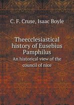 Theecclesiastical history of Eusebius Pamphilus An historical view of the council of nice