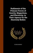 Rudiments of the Primary Forces of Gravity, Magnetism, and Electricity, in Their Agency on the Heavenly Bodies