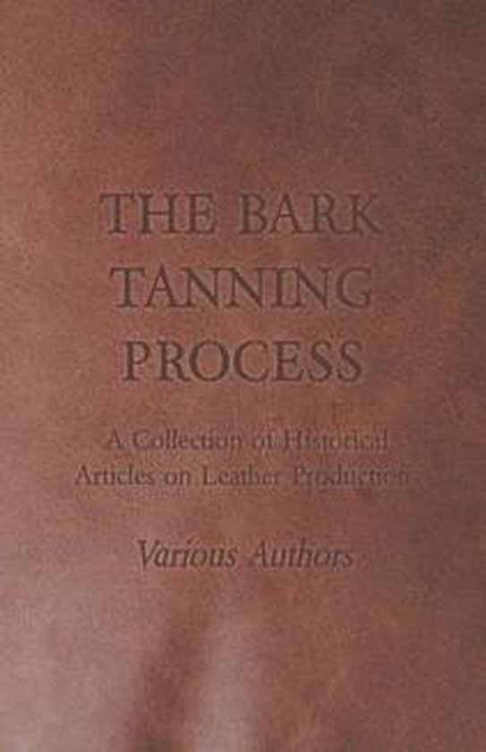 The Bark Tanning Process - A Collection of Historical Articl ... - cover