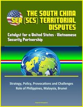 The South China Sea (SCS) Territorial Disputes: Catalyst for a United States - Vietnamese Security Partnership - Strategy, Policy, Provocations and Challenges, Role of Philippines, Malaysia, Brunei