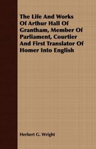 The Life And Works Of Arthur Hall Of Grantham, Member Of Parliament, Courtier And First Translator Of Homer Into English