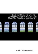 Islam in Africa; Its Effects--Religious, Ethical and Social--Upon the People of the Country