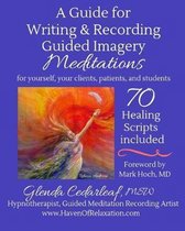 A Guide for Writing and Recording Guided Imagery Meditations: 70 Healing Scripts Included
