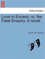 Love in Excess; Or, the Fatal Enquiry. a Novel.