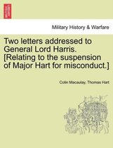 Two Letters Addressed to General Lord Harris. [Relating to the Suspension of Major Hart for Misconduct.]
