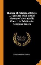 History of Religious Orders ... Together with a Brief History of the Catholic Church in Relation to Religious Orders