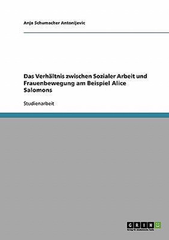 Alice Salomon: Eine Pionierin. Das Verhältnis zwischen Sozialer Arbeit ...