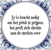 Tegeltje met Spreuk (Tegeltjeswijsheid): Er is kracht nodig om het geluk te grijpen; het geeft zich slechts aan de sterken over + Kado verpakking & Plakhanger