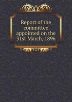 Report of the committee appointed on the 31st March, 1896