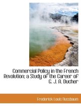 Commercial Policy in the French Revolution; A Study of the Career of G. J. A. Ducher
