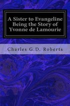 A Sister to Evangeline Being the Story of Yvonne de Lamourie