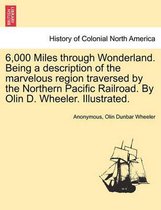 6,000 Miles Through Wonderland. Being a Description of the Marvelous Region Traversed by the Northern Pacific Railroad. by Olin D. Wheeler. Illustrated.