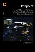 Datapoint: The Lost Story of the Texans Who Invented the Personal Computer