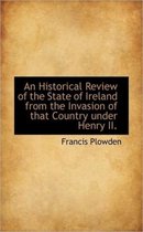 An Historical Review of the State of Ireland from the Invasion of That Country Under Henry II.