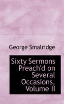 Sixty Sermons Preach'd on Several Occasions, Volume II