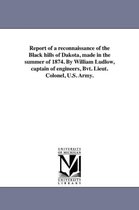 Report of a reconnaissance of the Black hills of Dakota, made in the summer of 1874. By William Ludlow, captain of engineers, Bvt. Lieut. Colonel, U.S. Army.