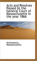 Acts and Resolves Passed BT the General Court of Massachusetts in the Year 1866