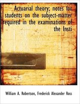 Actuarial Theory; Notes for Students on the Subject-Matter Required in the Examinations of the Insti