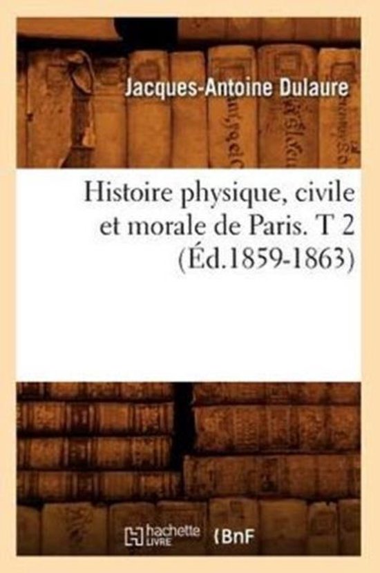 Histoire- Histoire Physique, Civile Et Morale de Paris. T 2 (Éd.1859-1863)