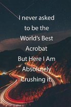 I never asked to be the World's Best Acrobat But Here I Am Absolutely Crushing it.