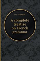 A Complete Treatise on French Grammar