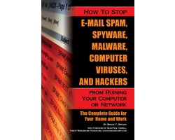 How to Stop E-Mail Spam, Spyware, Malware, Computer Viruses and Hackers from Ruining Your Computer Or Network