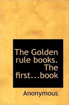 The Golden Rule Books. the First...Book