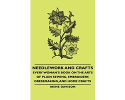 Needlework and Crafts – Every Woman’s Book on the Arts of Plain Sewing, Embroidery, Dressmaking, and Home Crafts