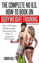 Bodyweight Training and Calisthenics 1 - The Complete No B.S. How-To Book on Bodyweight Training And Calisthenics: The 120 Best Bodyweight Exercises For Men & Women with Pictures