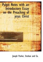 Pulpit Notes with an Introductory Essay on the Preaching of Jesus Christ
