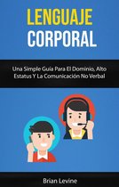 Lenguaje Corporal: Una Simple Guía Para El Dominio, Alto Estatus Y La Comunicación No Verbal