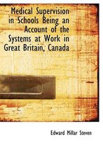 Medical Supervision in Schools Being an Account of the Systems at Work in Great Britain, Canada